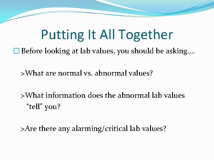 Putting It All Together � Before looking at lab values, you should be asking….