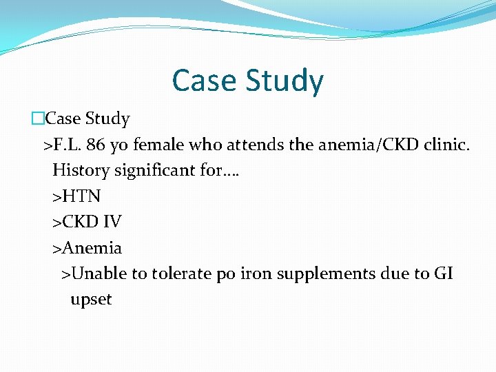 Case Study �Case Study >F. L. 86 yo female who attends the anemia/CKD clinic.
