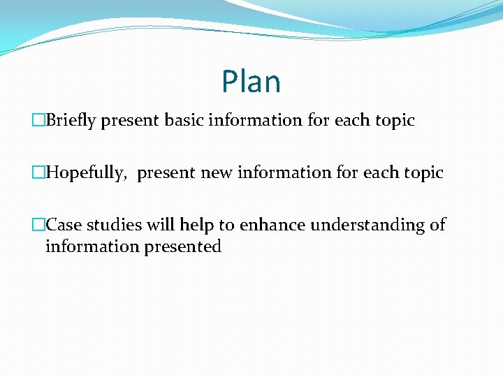 Plan �Briefly present basic information for each topic �Hopefully, present new information for each