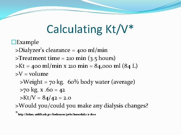 Calculating Kt/V* �Example >Dialyzer’s clearance = 400 ml/min >Treatment time = 210 min (3.