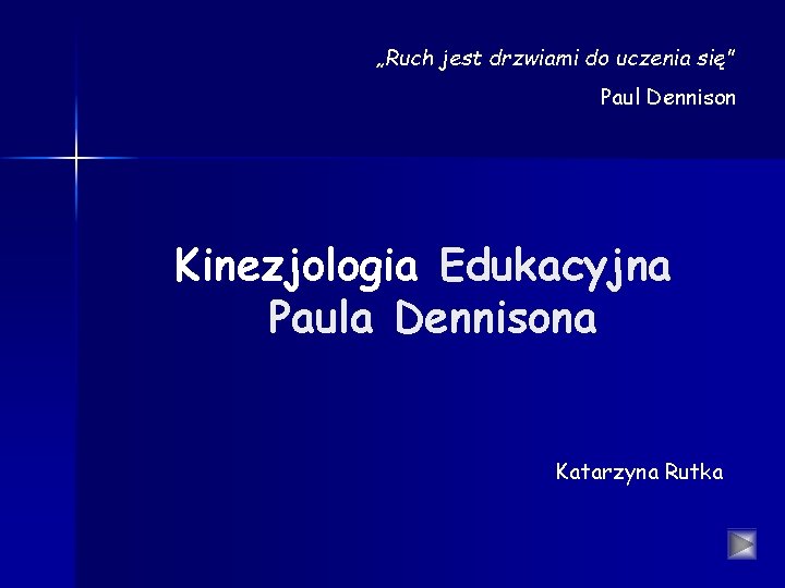 „Ruch jest drzwiami do uczenia się” Paul Dennison Kinezjologia Edukacyjna Paula Dennisona Katarzyna Rutka „Ruch jest drzwiami do uczenia się” Paul Dennison Kinezjologia Edukacyjna Paula Dennisona Katarzyna Rutka