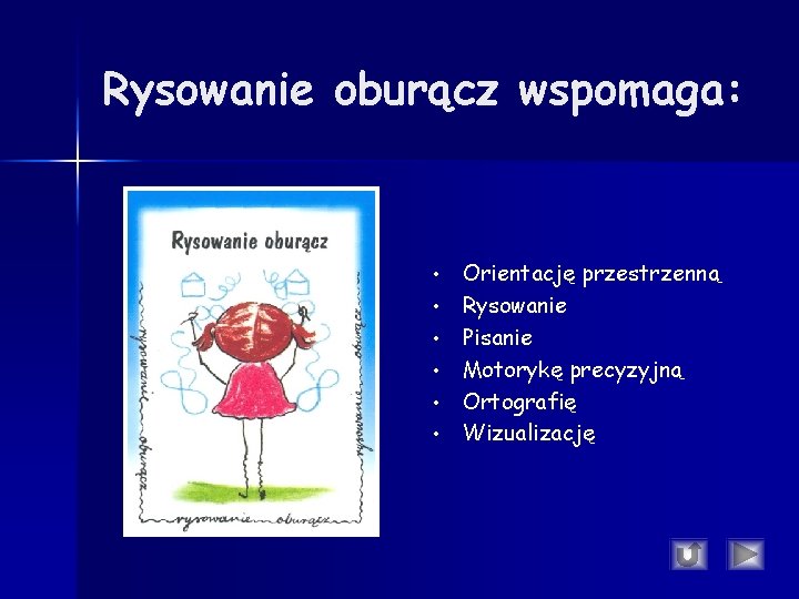 Rysowanie oburącz wspomaga: • • • Orientację przestrzenną Rysowanie Pisanie Motorykę precyzyjną Ortografię Wizualizację Rysowanie oburącz wspomaga: • • • Orientację przestrzenną Rysowanie Pisanie Motorykę precyzyjną Ortografię Wizualizację
