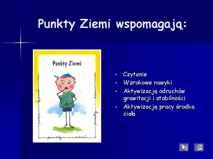 Punkty Ziemi wspomagają: • • Czytanie Wzrokowe nawyki Aktywizację odruchów grawitacji i stabilności Aktywizację Punkty Ziemi wspomagają: • • Czytanie Wzrokowe nawyki Aktywizację odruchów grawitacji i stabilności Aktywizację