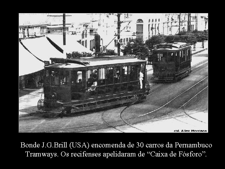 Bonde J. G. Brill (USA) encomenda de 30 carros da Pernambuco Tramways. Os recifenses
