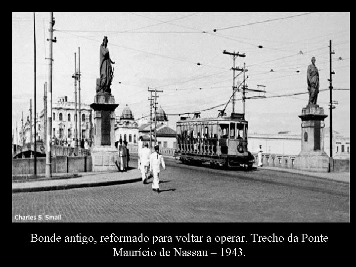 Bonde antigo, reformado para voltar a operar. Trecho da Ponte Maurício de Nassau –