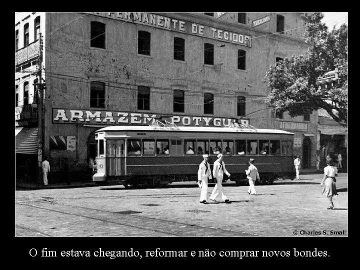 O fim estava chegando, reformar e não comprar novos bondes. 
