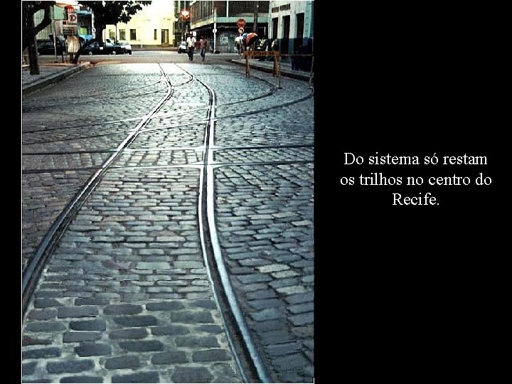 Do sistema só restam os trilhos no centro do Recife. 