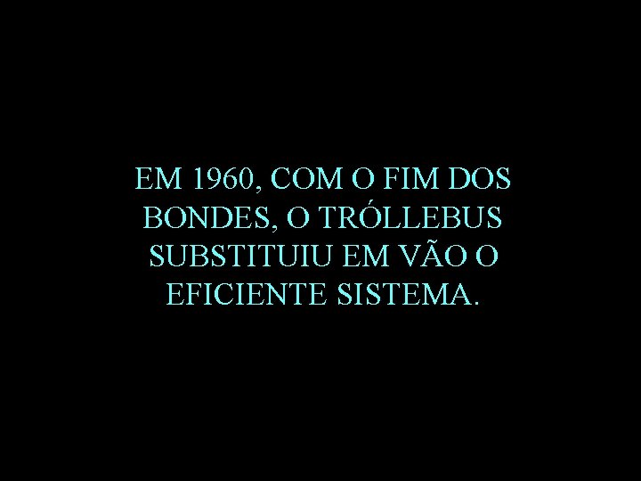 EM 1960, COM O FIM DOS BONDES, O TRÓLLEBUS SUBSTITUIU EM VÃO O EFICIENTE