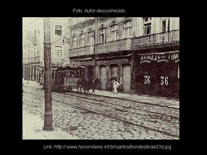 Foto: Autor desconhecido Link: http: // www. novomilenio. inf. br/santos/bondes/bras 03 d. jpg 