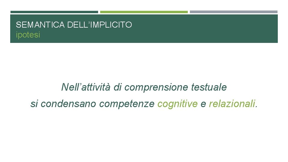 SEMANTICA DELL’IMPLICITO ipotesi Nell’attività di comprensione testuale si condensano competenze cognitive e relazionali. 