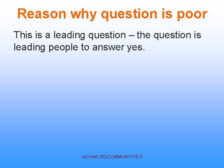 Reason why question is poor This is a leading question – the question is
