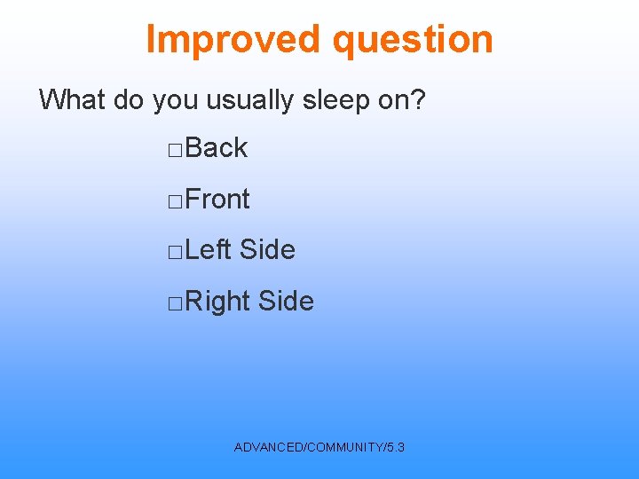 Improved question What do you usually sleep on? □Back □Front □Left Side □Right Side