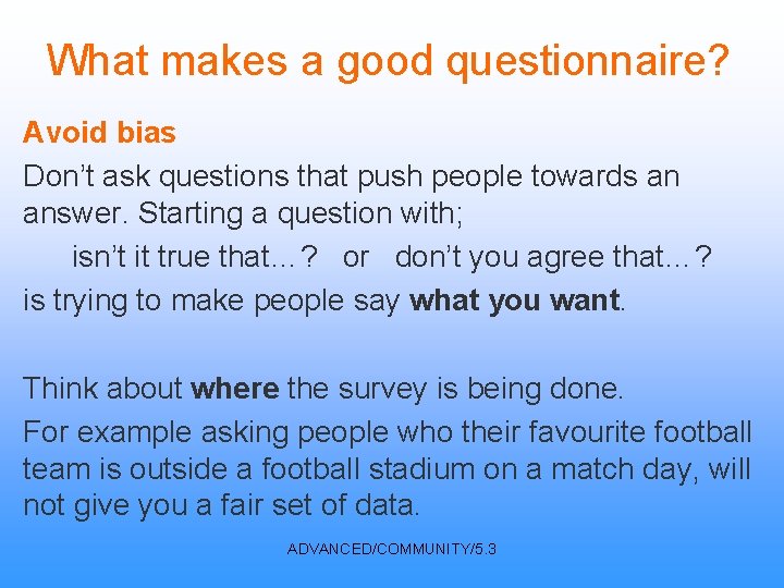 What makes a good questionnaire? Avoid bias Don’t ask questions that push people towards
