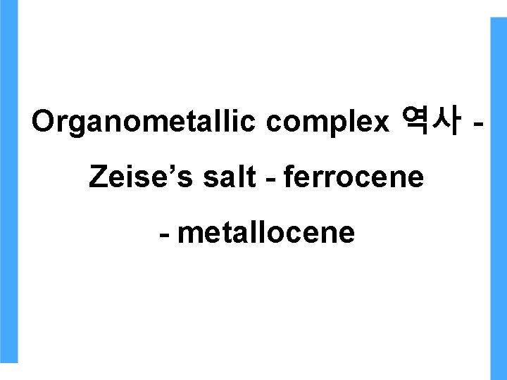 Organometallic complex 역사 Zeise’s salt - ferrocene - metallocene Organometallic complex 역사 Zeise’s salt - ferrocene - metallocene