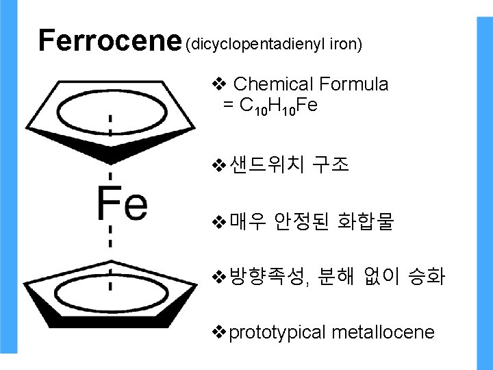 Ferrocene (dicyclopentadienyl iron) v Chemical Formula = C 10 H 10 Fe v샌드위치 구조 Ferrocene (dicyclopentadienyl iron) v Chemical Formula = C 10 H 10 Fe v샌드위치 구조