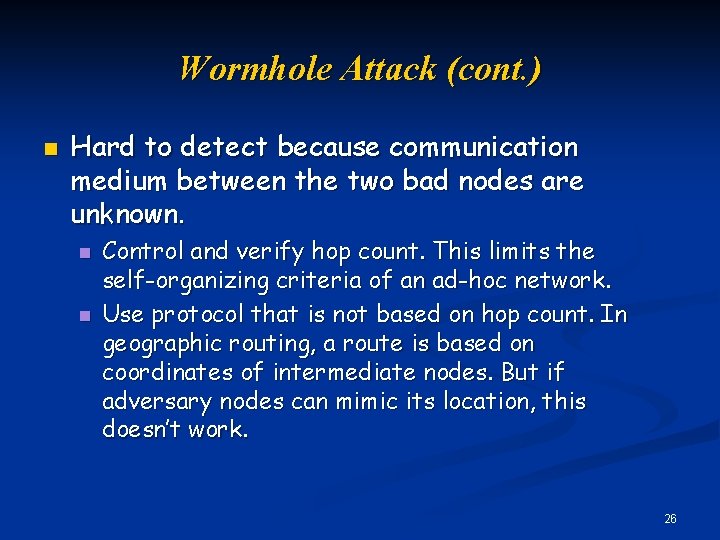 Wormhole Attack (cont. ) n Hard to detect because communication medium between the two