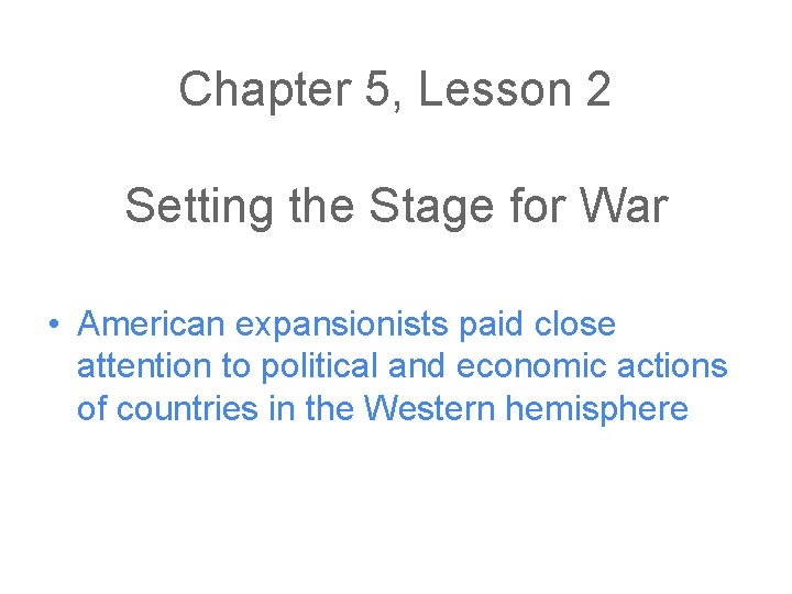 Chapter 5, Lesson 2 Setting the Stage for War • American expansionists paid close