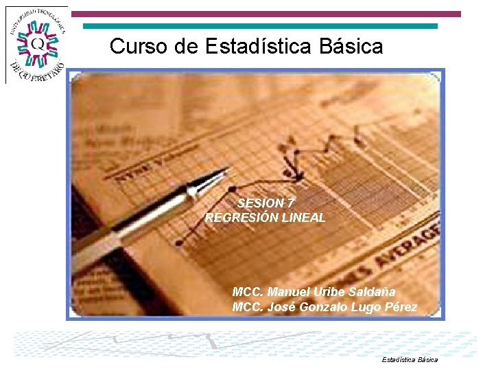 Curso de Estadística Básica SESION 7 REGRESIÓN LINEAL MCC. Manuel Uribe Saldaña MCC. José