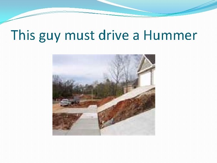 This guy must drive a Hummer 