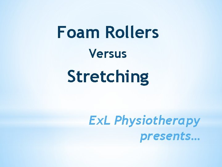 Foam Rollers Versus Stretching Ex. L Physiotherapy presents… 
