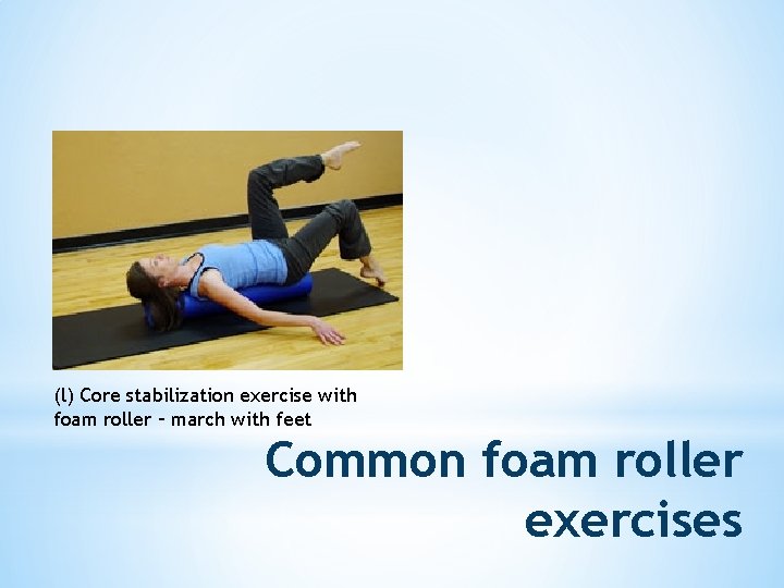 (l) Core stabilization exercise with foam roller – march with feet Common foam roller