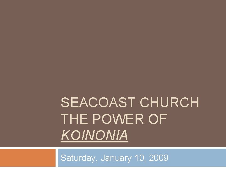 SEACOAST CHURCH THE POWER OF KOINONIA Saturday, January 10, 2009 