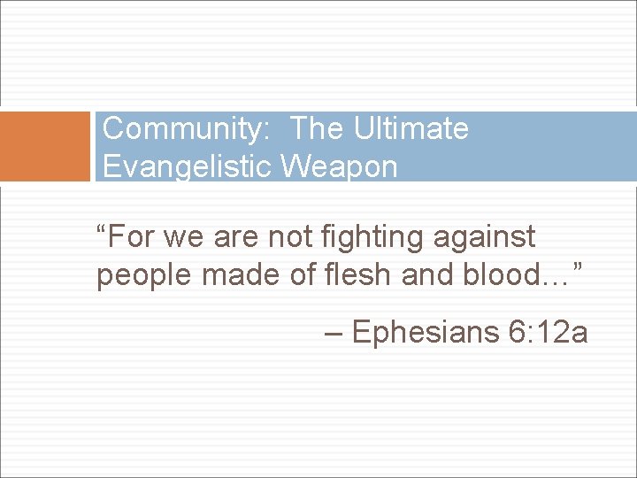 Community: The Ultimate Evangelistic Weapon “For we are not fighting against people made of