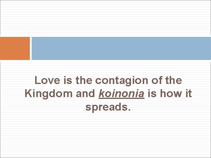 Love is the contagion of the Kingdom and koinonia is how it spreads. 