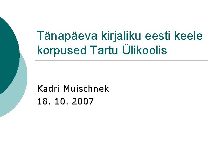 Tänapäeva kirjaliku eesti keele korpused Tartu Ülikoolis Kadri Muischnek 18. 10. 2007 