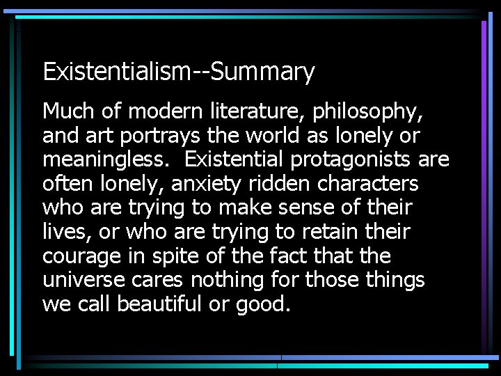 Existentialism--Summary Much of modern literature, philosophy, and art portrays the world as lonely or