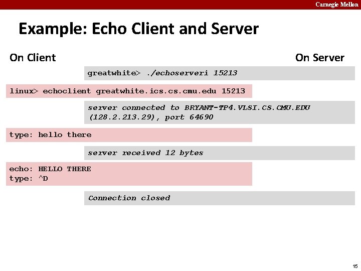 Carnegie Mellon Example: Echo Client and Server On Client On Server greatwhite>. /echoserveri 15213