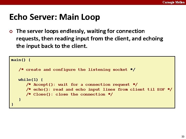 Carnegie Mellon Echo Server: Main Loop ¢ The server loops endlessly, waiting for connection