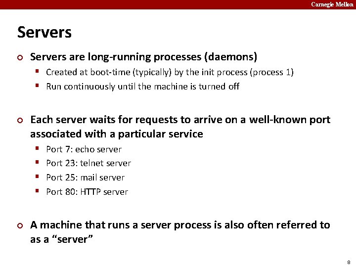 Carnegie Mellon Servers ¢ Servers are long-running processes (daemons) § Created at boot-time (typically)
