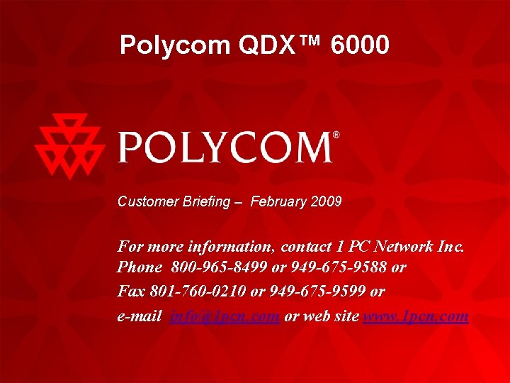 Polycom QDX™ 6000 Customer Briefing – February 2009 For more information, contact 1 PC