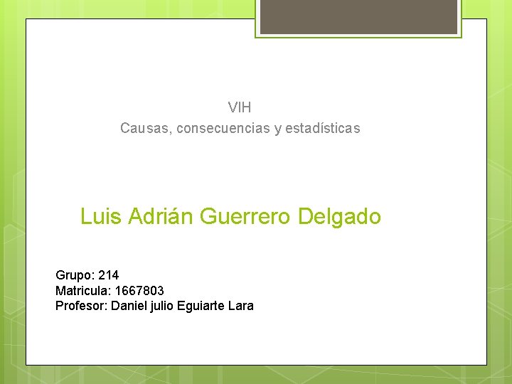 VIH Causas, consecuencias y estadísticas Luis Adrián Guerrero Delgado Grupo: 214 Matricula: 1667803 Profesor:
