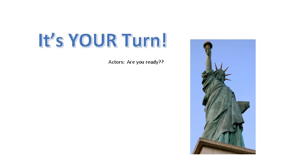 It’s YOUR Turn! Actors: Are you ready? ? 