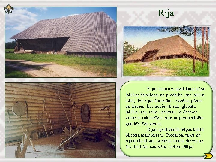 Rijas centrā ir apsildāma telpa labības žāvēšanai un piedarbs, kur labību izkuļ. Pie rijas