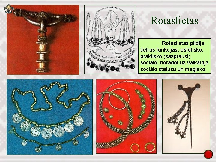 Rotaslietas pildīja četras funkcijas: estētisko, praktisko (saspraust), sociālo, norādot uz valkātāja sociālo statusu un