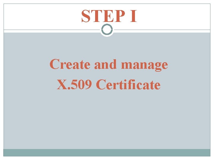STEP I Create and manage X. 509 Certificate 
