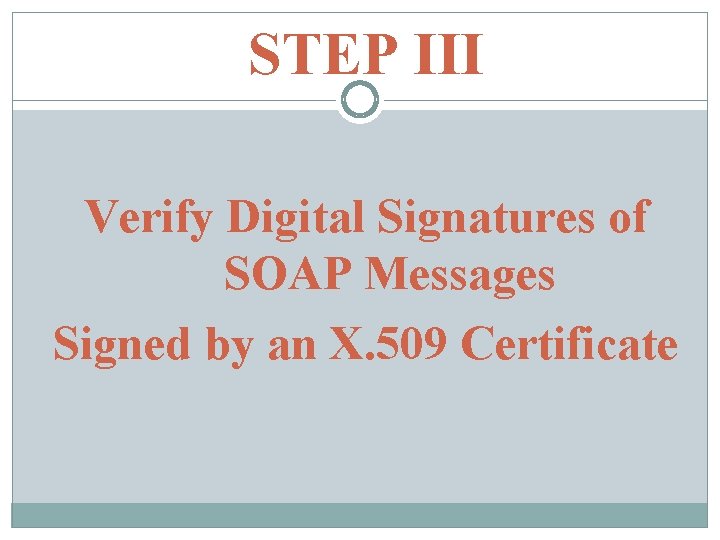 STEP III Verify Digital Signatures of SOAP Messages Signed by an X. 509 Certificate