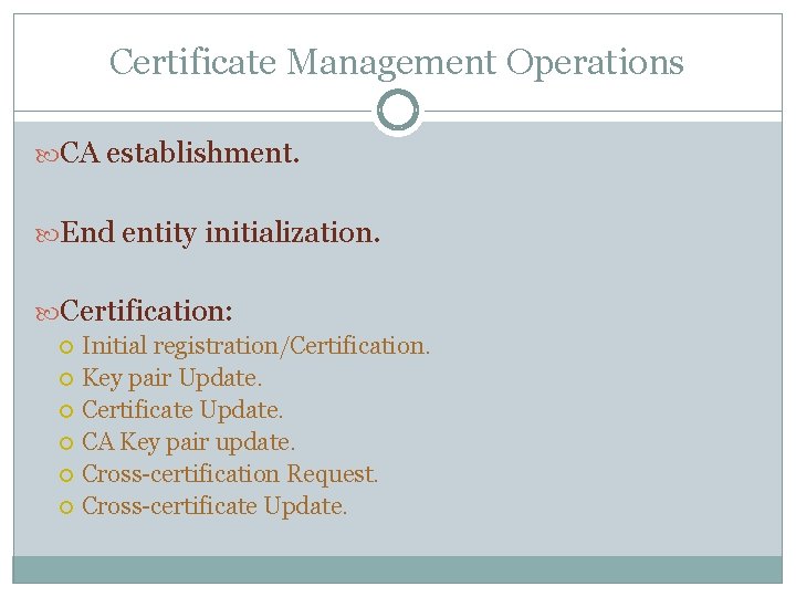 Certificate Management Operations CA establishment. End entity initialization. Certification: Initial registration/Certification. Key pair Update.