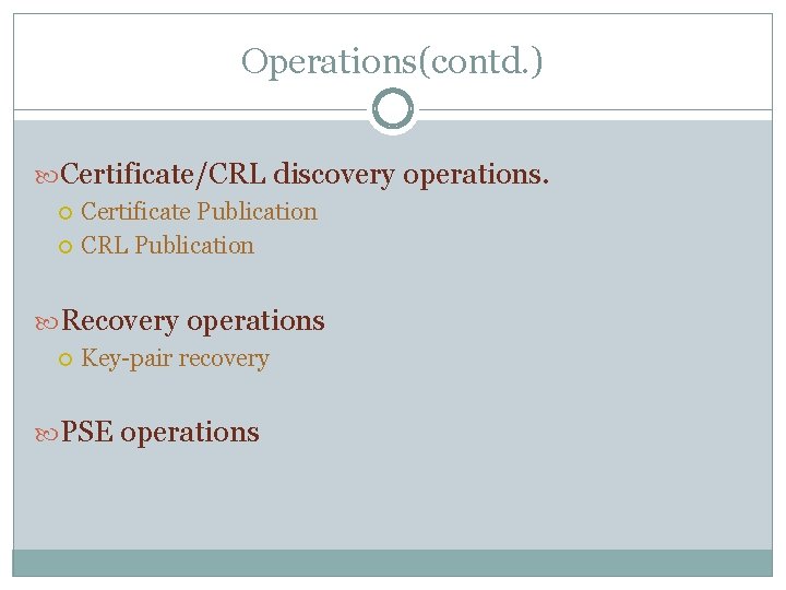 Operations(contd. ) Certificate/CRL discovery operations. Certificate Publication CRL Publication Recovery operations Key-pair recovery PSE