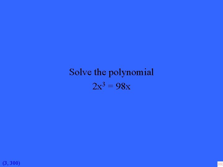 Solve the polynomial 2 x 3 = 98 x (3, 300) 