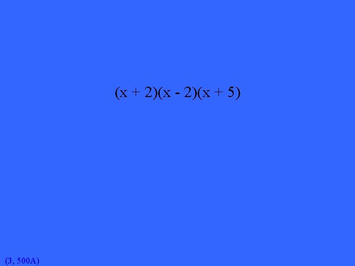 (x + 2)(x - 2)(x + 5) (3, 500 A) 