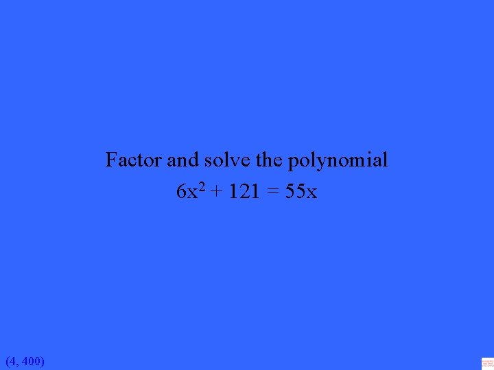 Factor and solve the polynomial 6 x 2 + 121 = 55 x (4,