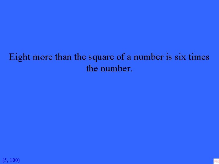 Eight more than the square of a number is six times the number. (5,