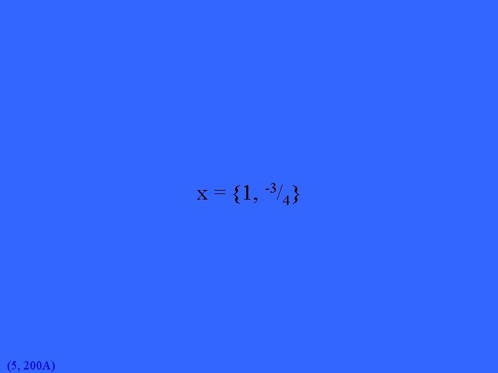 x = {1, -3/4} (5, 200 A) 