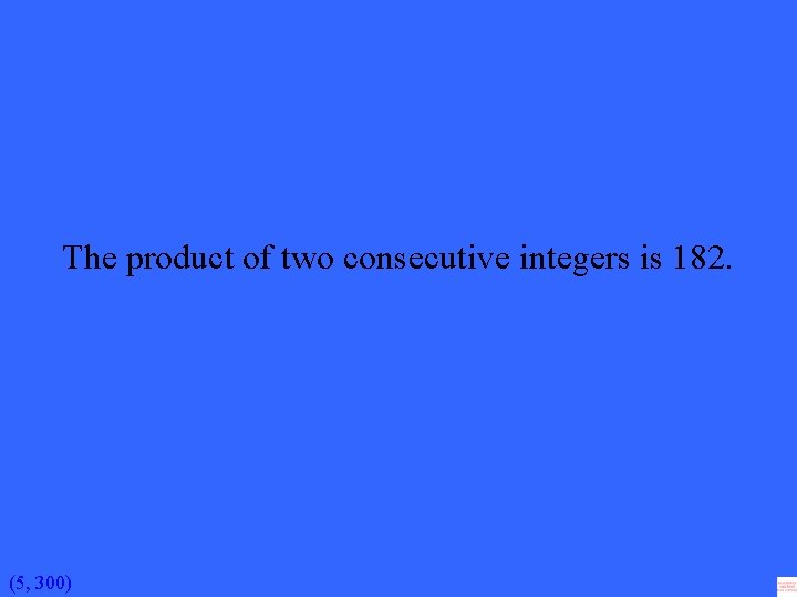 The product of two consecutive integers is 182. (5, 300) 