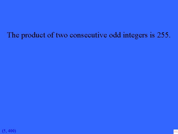 The product of two consecutive odd integers is 255. (5, 400) 