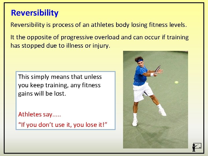 Reversibility is process of an athletes body losing fitness levels. It the opposite of